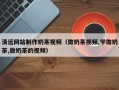 三门峡清远网站制作奶茶视频（做奶茶视频,学做奶茶,做奶茶的视频）