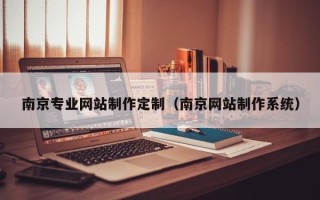 三门峡南京专业网站制作定制（南京网站制作系统）