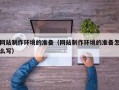 三门峡网站制作环境的准备（网站制作环境的准备怎么写）