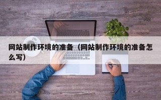 三门峡网站制作环境的准备（网站制作环境的准备怎么写）