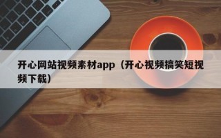 三门峡开心网站视频素材app（开心视频搞笑短视频下载）