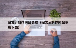 三门峡图文ai制作网站免费（图文ai制作网站免费下载）