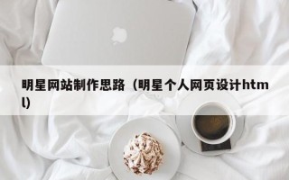 三门峡明星网站制作思路（明星个人网页设计html）