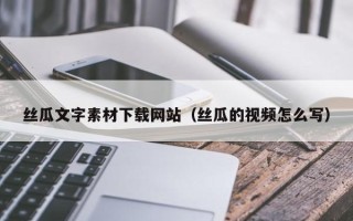 三门峡丝瓜文字素材下载网站（丝瓜的视频怎么写）
