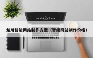 三门峡龙川智能网站制作方案（智能网站制作价格）