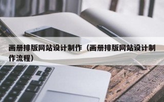 三门峡画册排版网站设计制作（画册排版网站设计制作流程）