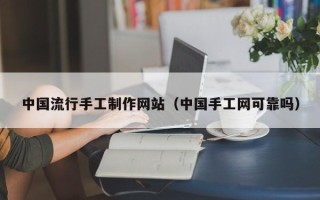 三门峡中国流行手工制作网站（中国手工网可靠吗）