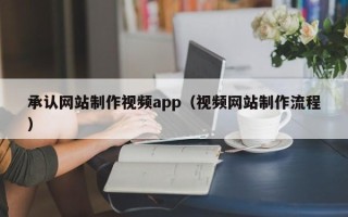 三门峡承认网站制作视频app（视频网站制作流程）