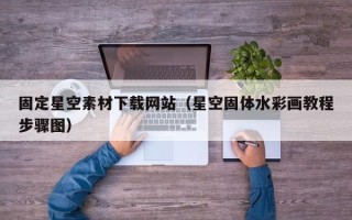 三门峡固定星空素材下载网站（星空固体水彩画教程步骤图）